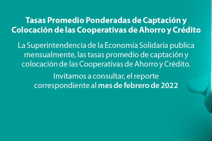 Tasas Promedio Ponderadas Captación y Colocación Cooperativas de Ahorro y Crédito febrero 2022 Tasas Promedio Ponderadas Captación y Colocación Cooperativas de Ahorro y Crédito febrero 2022